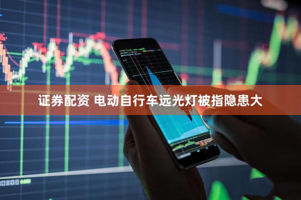 证券配资 电动自行车远光灯被指隐患大