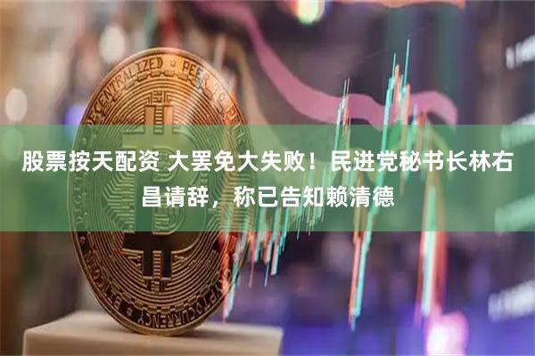股票按天配资 大罢免大失败！民进党秘书长林右昌请辞，称已告知赖清德
