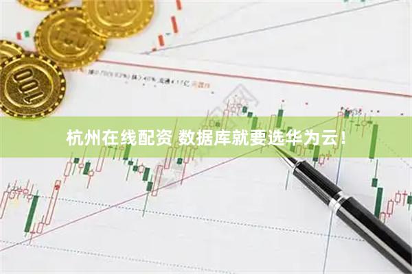 杭州在线配资 数据库就要选华为云！