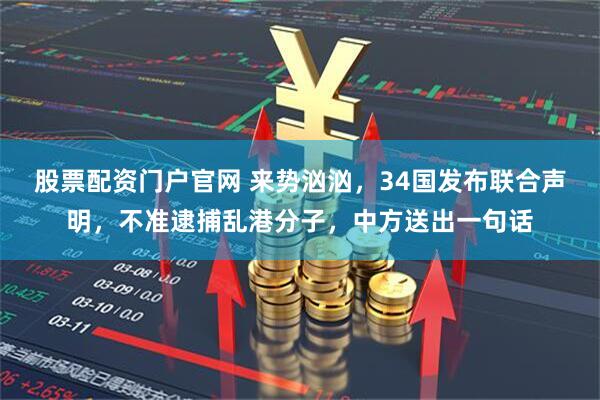 股票配资门户官网 来势汹汹，34国发布联合声明，不准逮捕乱港分子，中方送出一句话
