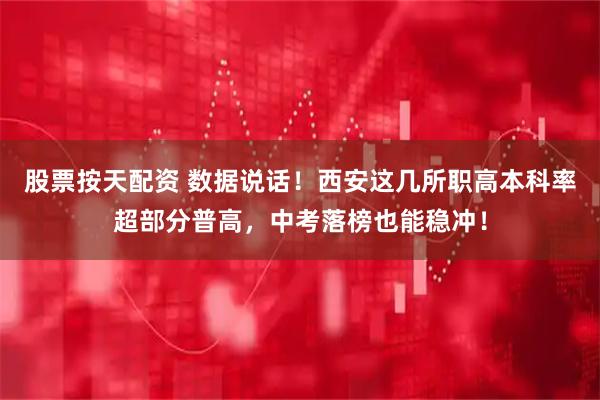 股票按天配资 数据说话！西安这几所职高本科率超部分普高，中考落榜也能稳冲！