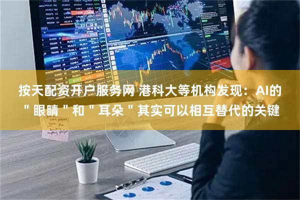 按天配资开户服务网 港科大等机构发现：AI的＂眼睛＂和＂耳朵＂其实可以相互替代的关键