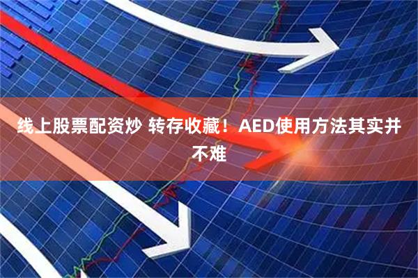 线上股票配资炒 转存收藏！AED使用方法其实并不难